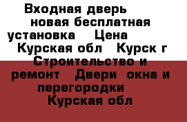 Входная дверь Torex новая(бесплатная установка) › Цена ­ 18 000 - Курская обл., Курск г. Строительство и ремонт » Двери, окна и перегородки   . Курская обл.